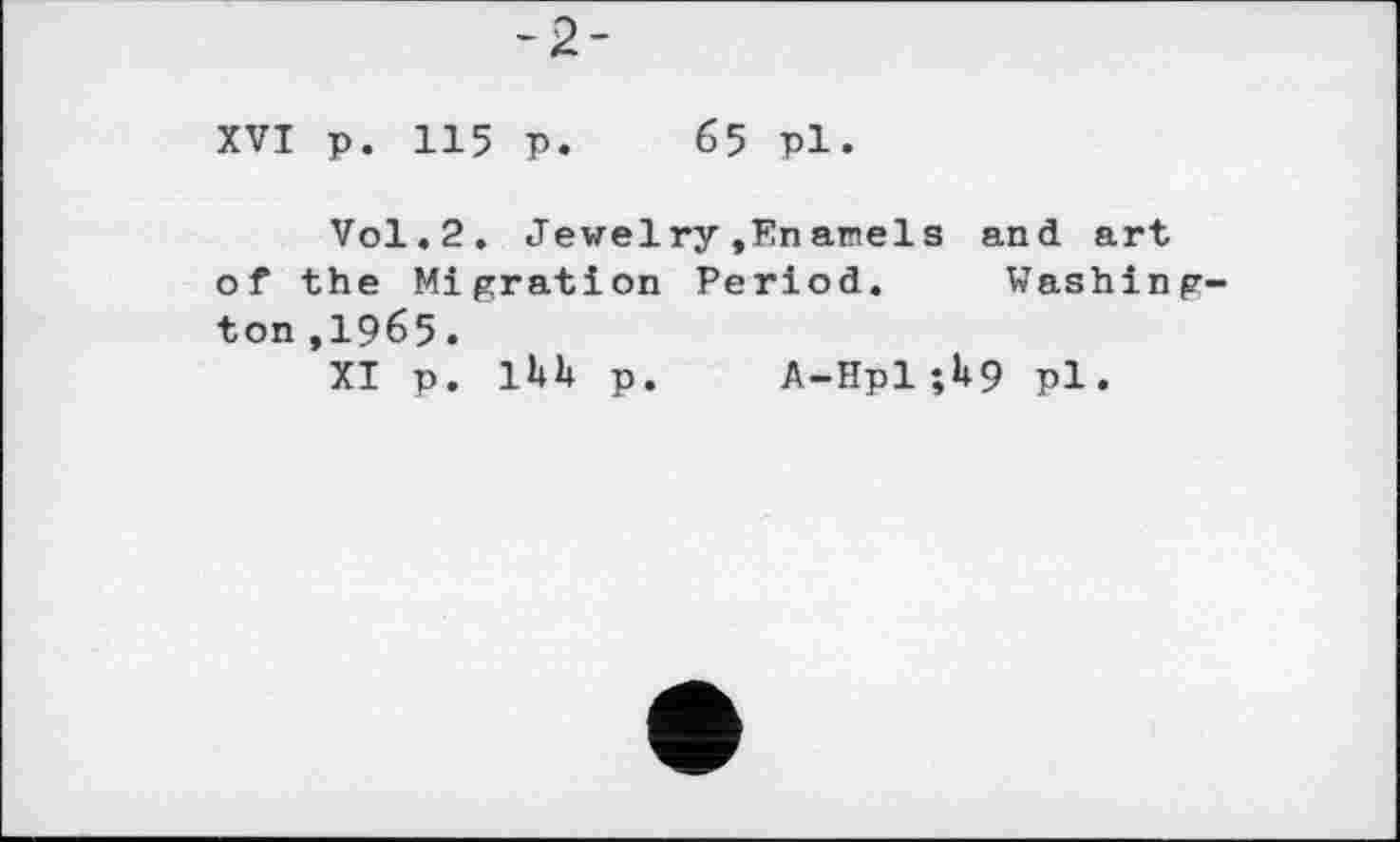 ﻿-2-
XVI p. 115 р. 65 pl.
Vol.2. Jewelry»Enamels and art of the Migration Period. Washington ,1965.
XI p. ihU p. A-Hpl ;U9 pl.